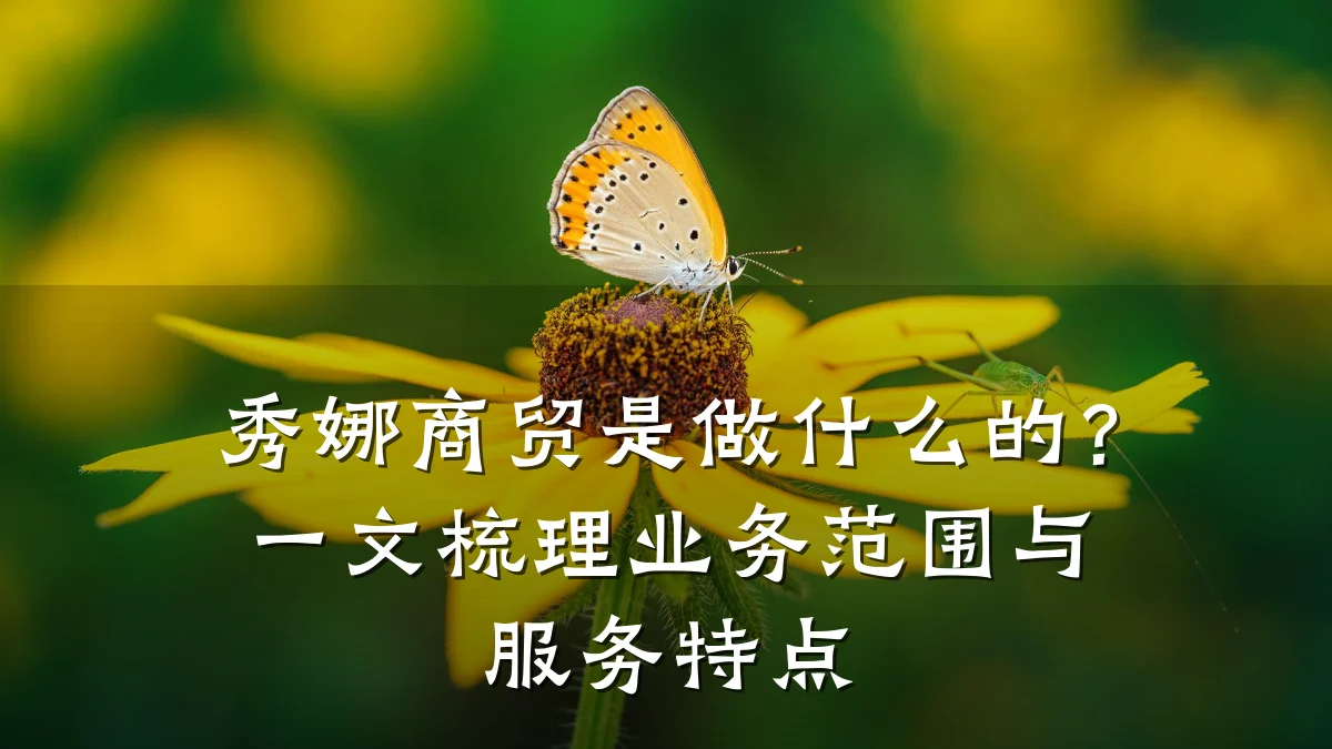 秀娜商贸是做什么的？一文梳理业务范围与服务特点