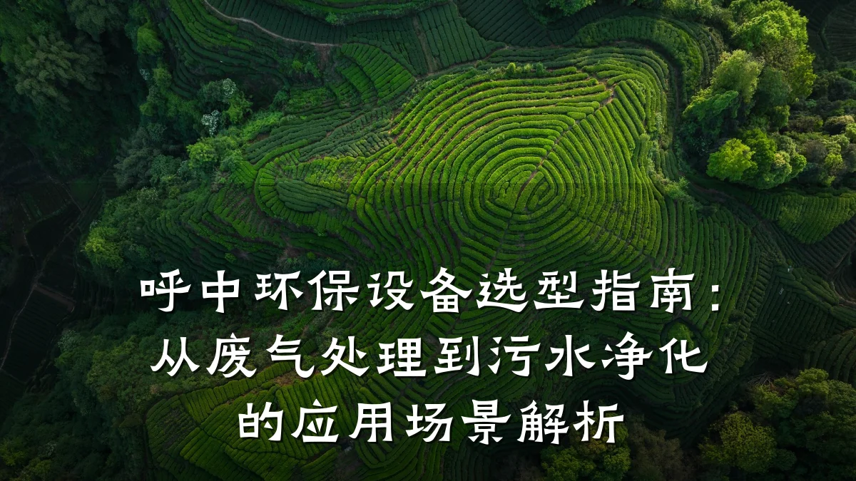 呼中环保设备选型指南:从废气处理到污水净化的应用场景解析