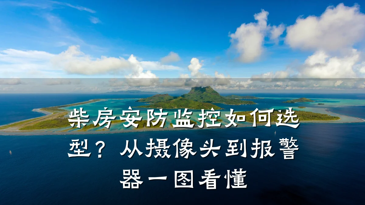 柴房安防监控如何选型?从摄像头到报警器一图看懂