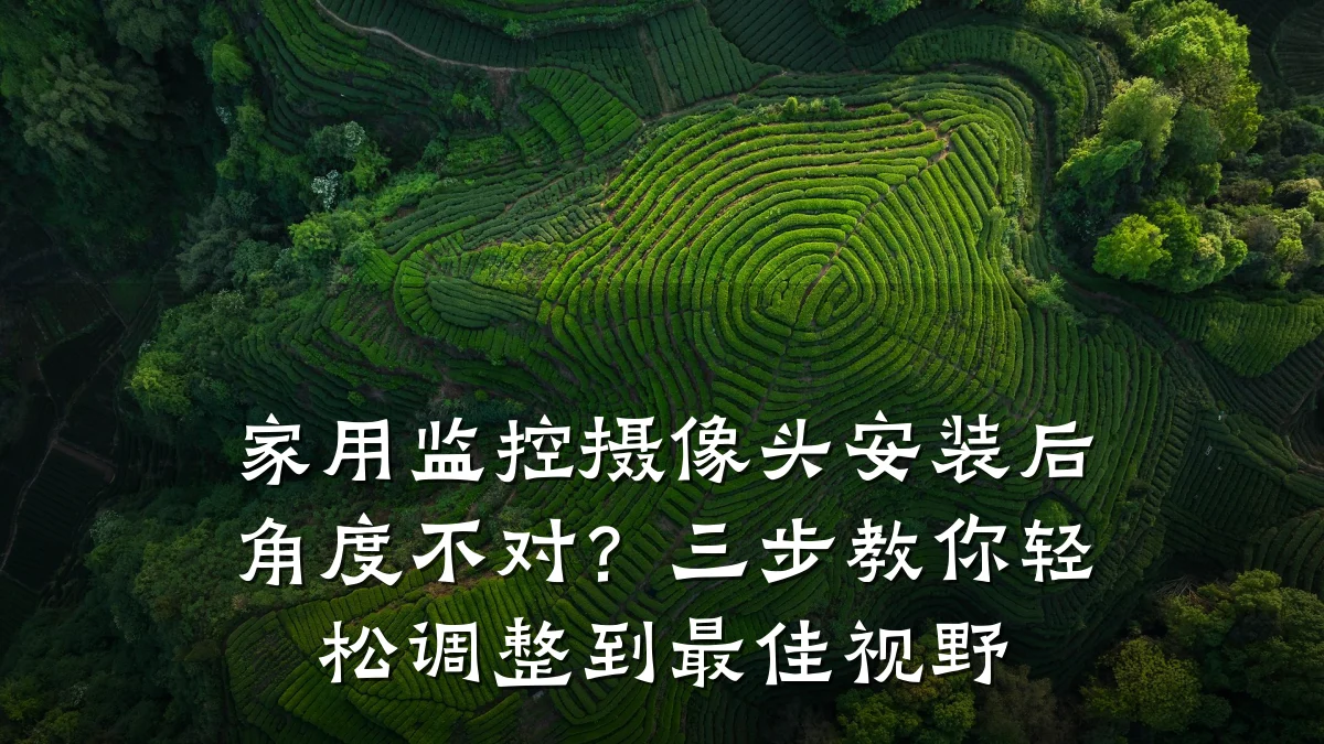 家用监控摄像头安装后角度不对?三步教你轻松调整到最佳视野