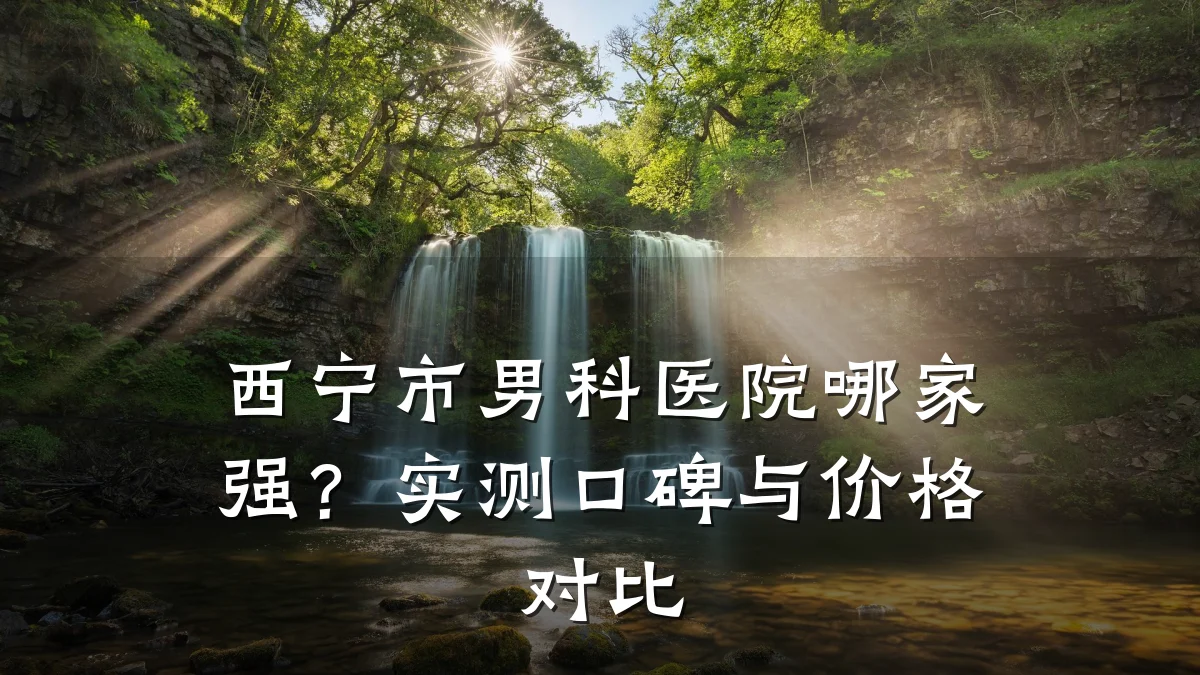 西宁市男科医院哪家强?实测口碑与价格对比