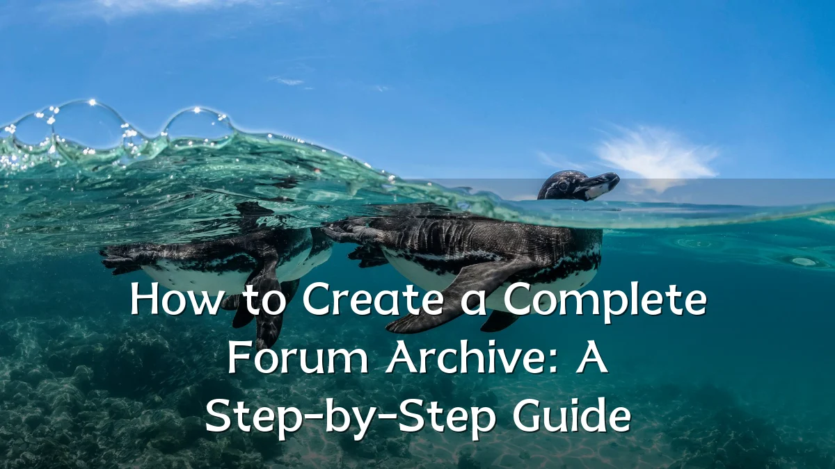 How to Create a Complete Forum Archive: A Step-by-Step Guide