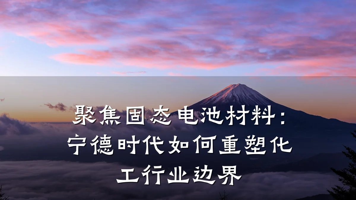 聚焦固态电池材料:宁德时代如何重塑化工行业边界