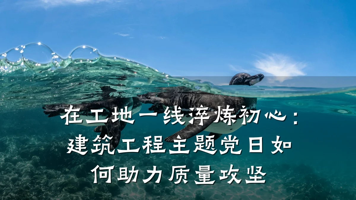 在工地一线淬炼初心:建筑工程主题党日如何助力质量攻坚