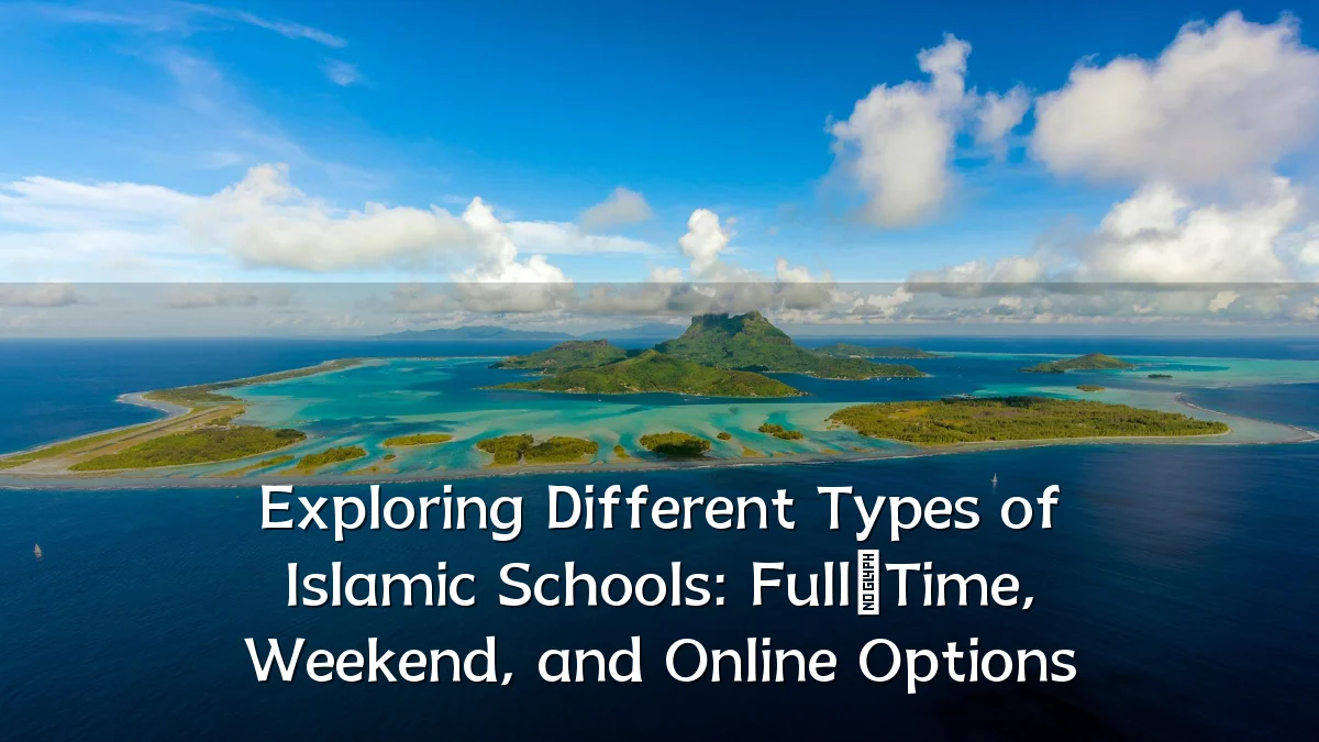 Exploring Different Types of Islamic Schools: Full‑Time, Weekend, and Online Options