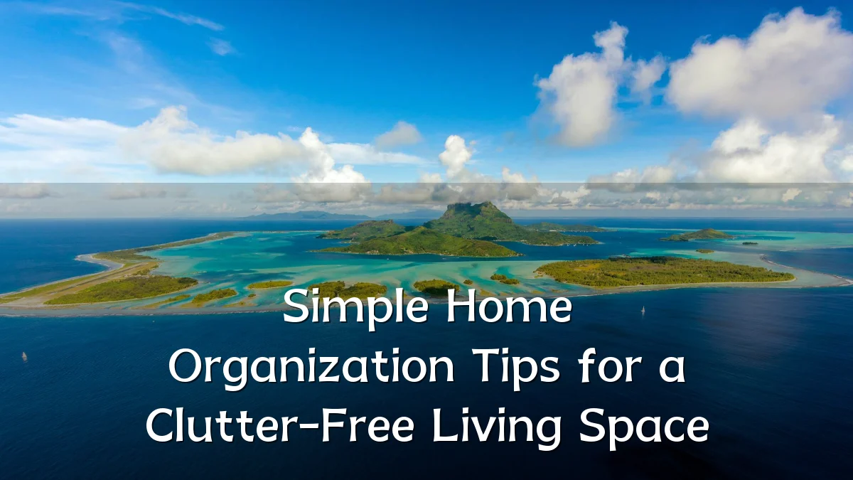 Simple Home Organization Tips for a Clutter-Free Living Space