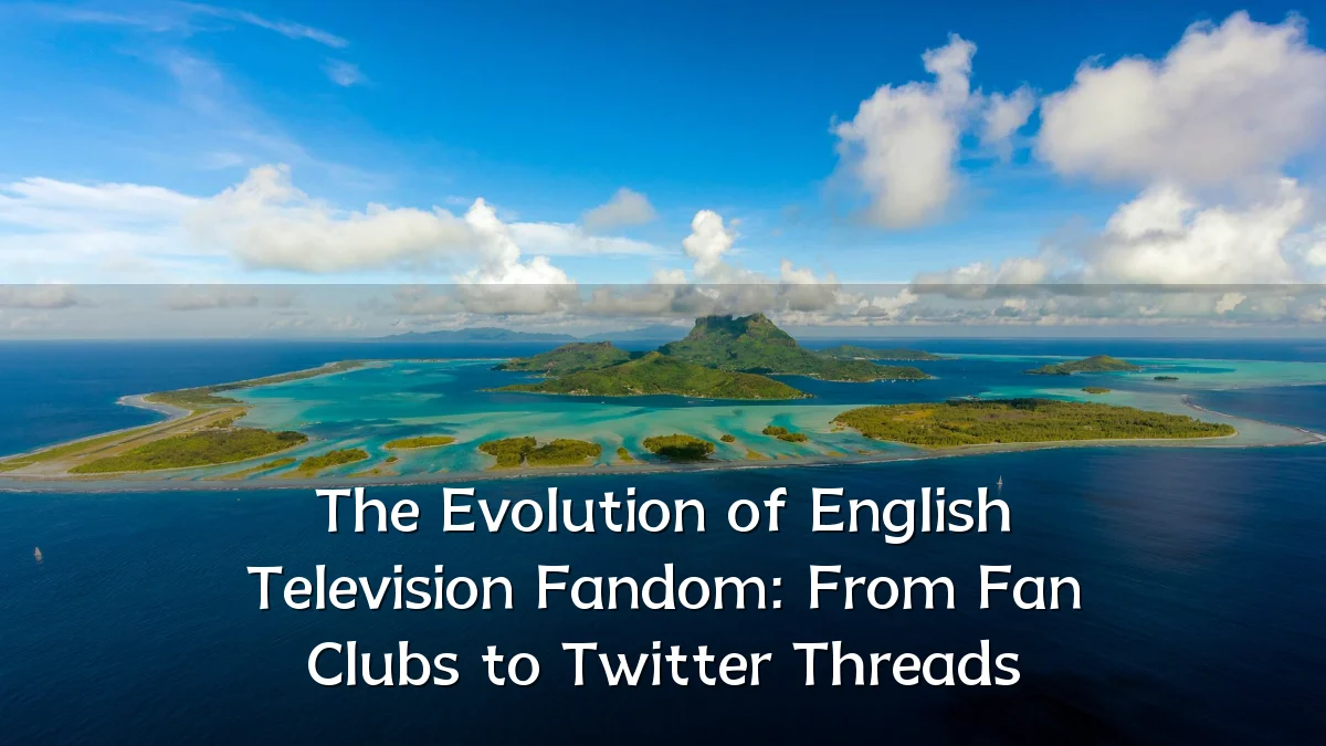 The Evolution of English Television Fandom: From Fan Clubs to Twitter Threads
