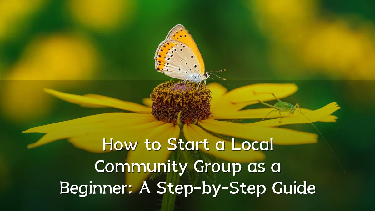 How to Start a Local Community Group as a Beginner: A Step-by-Step Guide