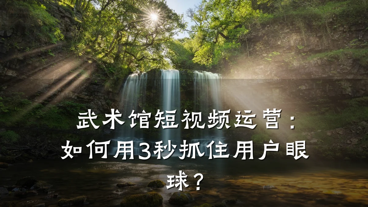 武术馆短视频运营:如何用3秒抓住用户眼球?