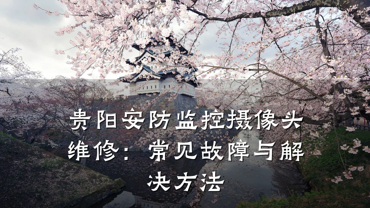 贵阳安防监控摄像头维修:常见故障与解决方法