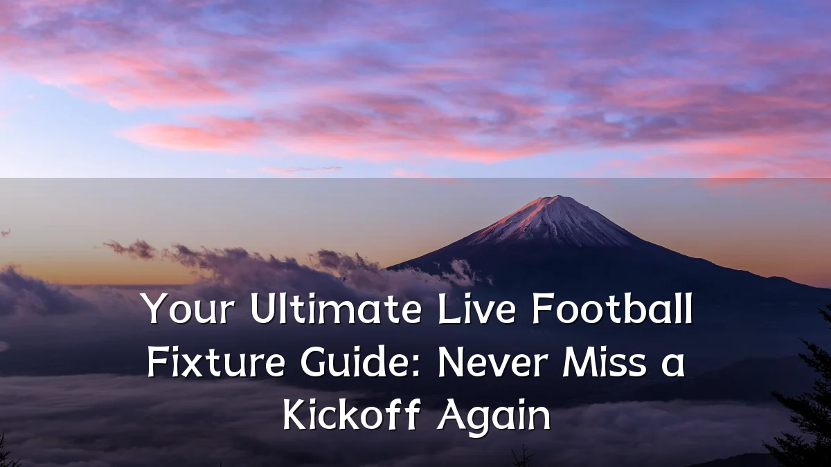 Your Ultimate Live Football Fixture Guide: Never Miss a Kickoff Again